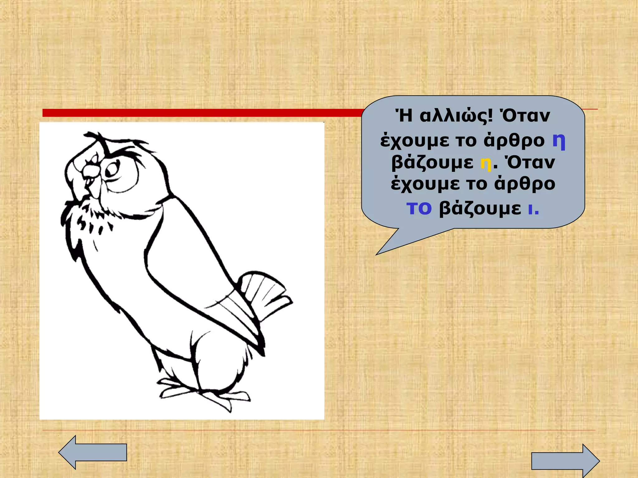 Ή αλλιώς! Όταν
έχουμε το άρθρο η
βάζουμε η. Όταν
έχουμε το άρθρο
το βάζουμε ι.
 
