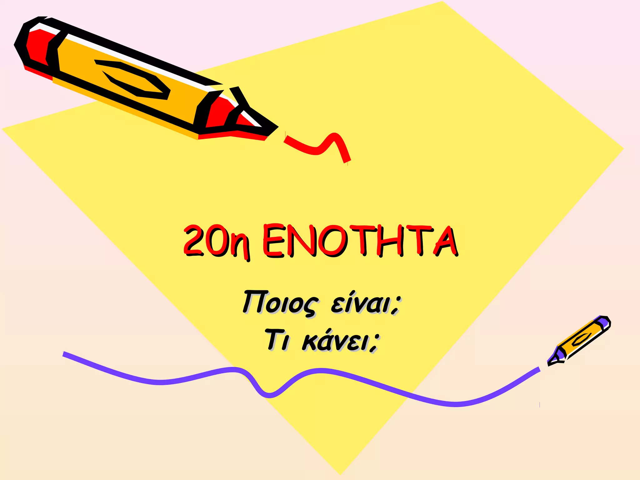 20η ΕΝΟΤΗΤΑ20η ΕΝΟΤΗΤΑ
Ποιος είναι;Ποιος είναι;
Τι κάνει;Τι κάνει;
 