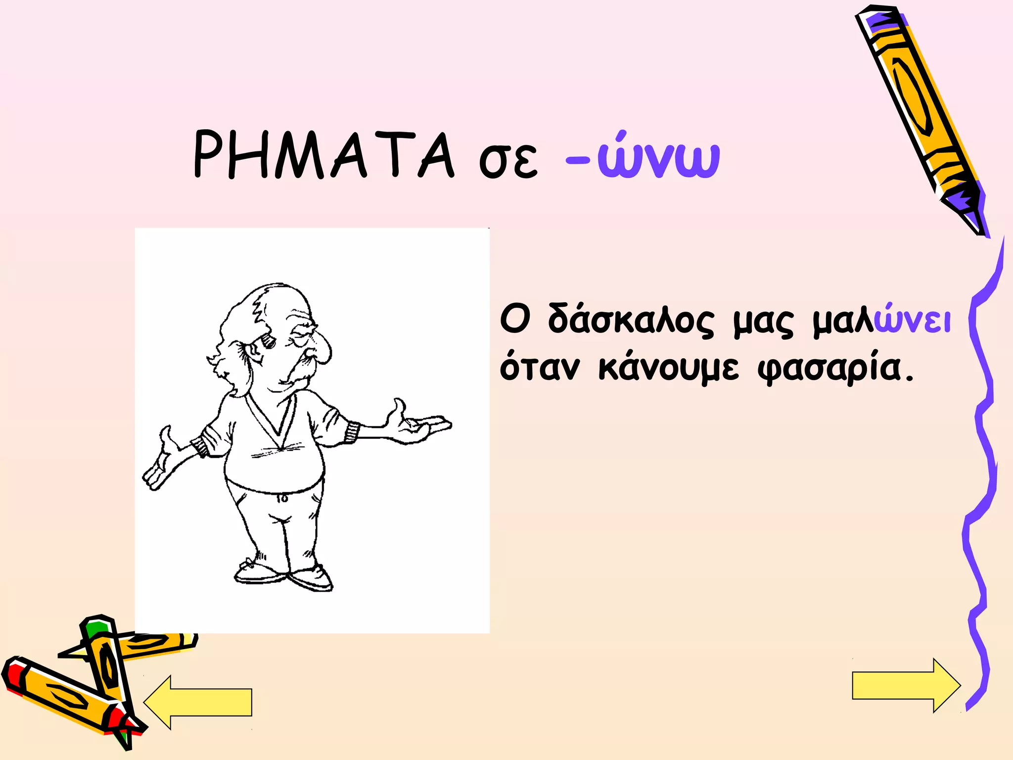 ΡΗΜΑΤΑ σε -ώνω
Ο δάσκαλος μας μαλώνει
όταν κάνουμε φασαρία.
 