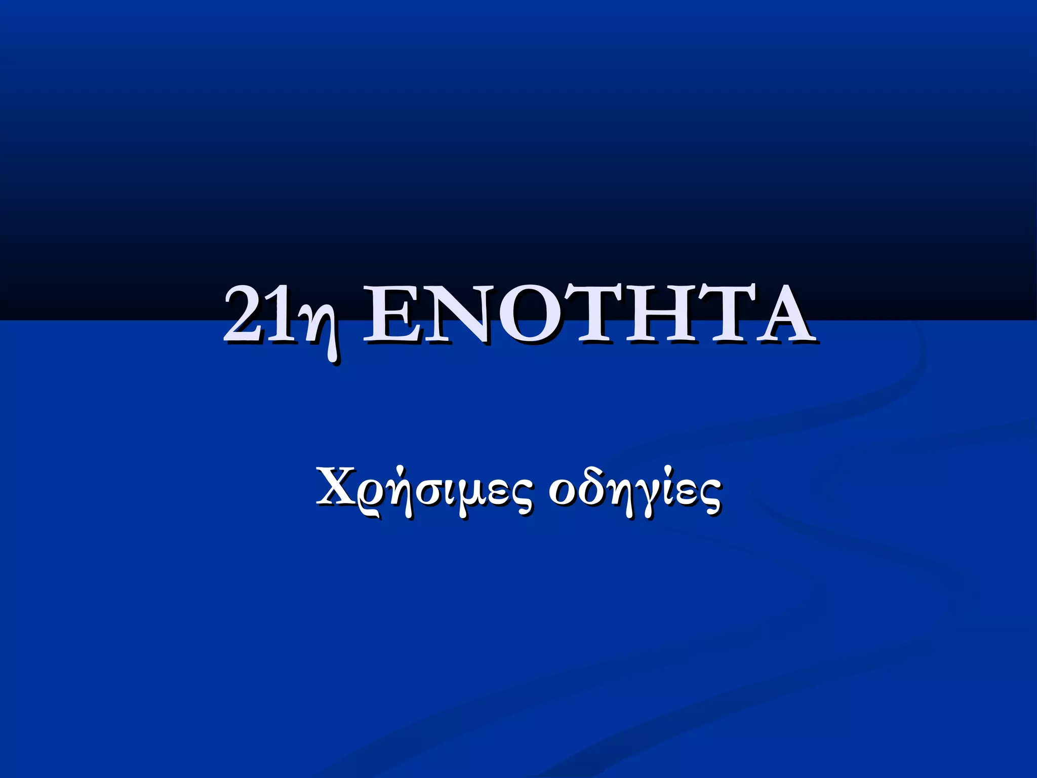 21η ΕΝΟΤΗΤΑ21η ΕΝΟΤΗΤΑ
Χρήσιμες οδηγίεςΧρήσιμες οδηγίες
 