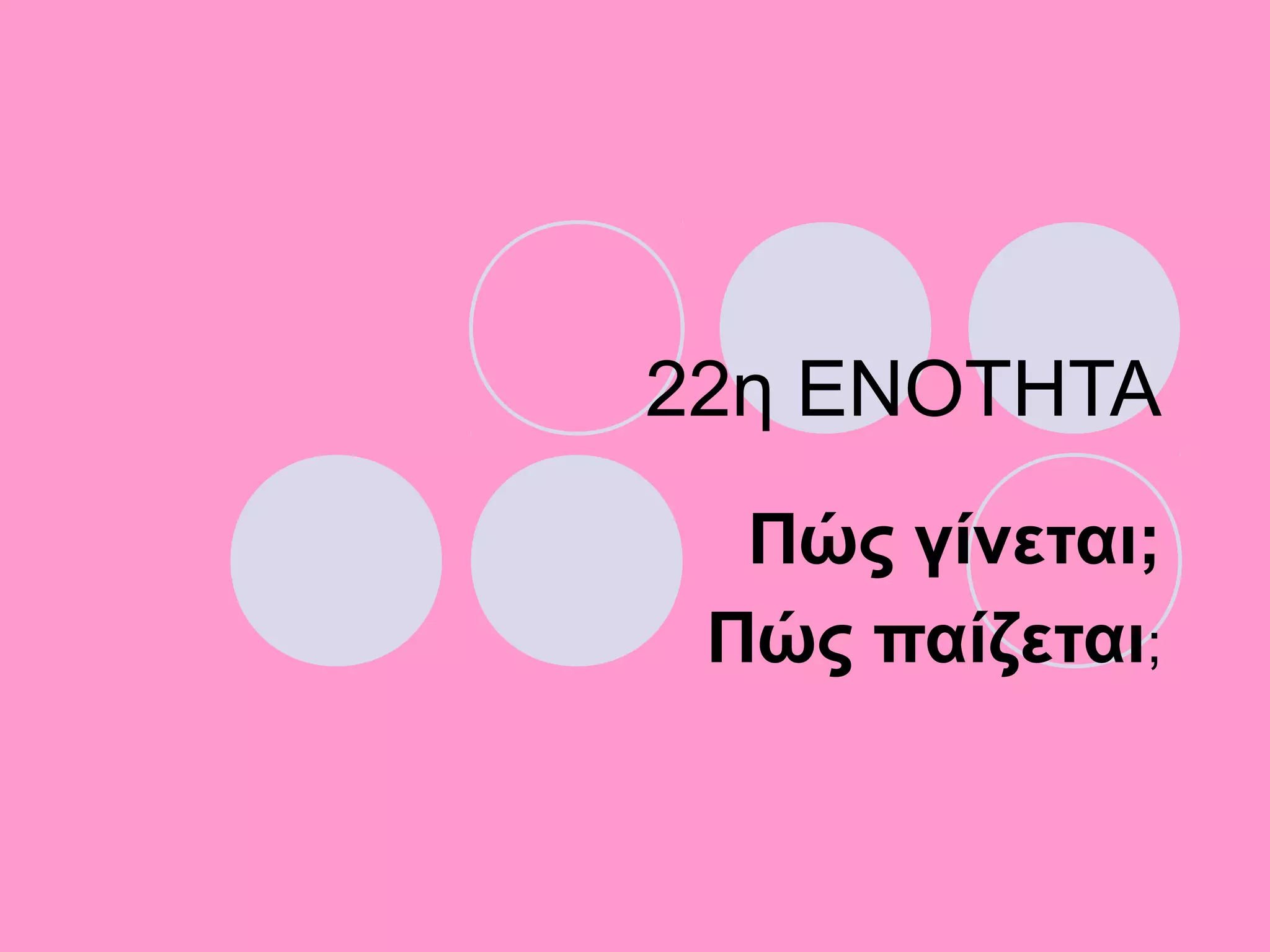 22η ΕΝΟΤΗΤΑ
Πώς γίνεται;
Πώς παίζεται;
 