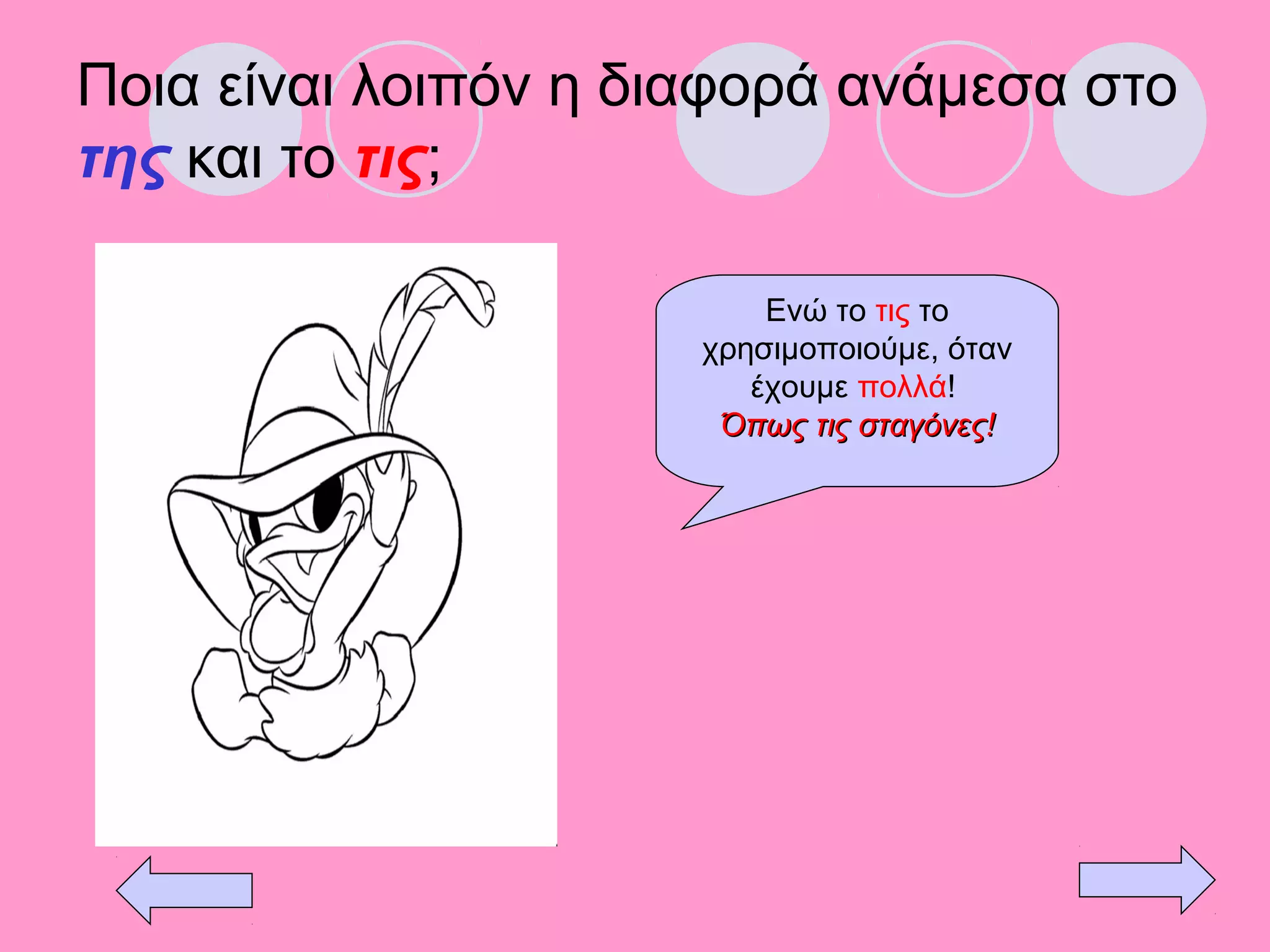 Ποια είναι λοιπόν η διαφορά ανάμεσα στο
της και το τις;
Ενώ το τις το
χρησιμοποιούμε, όταν
έχουμε πολλά!
Όπως τις σταγόνες!Όπως τις σταγόνες!
 