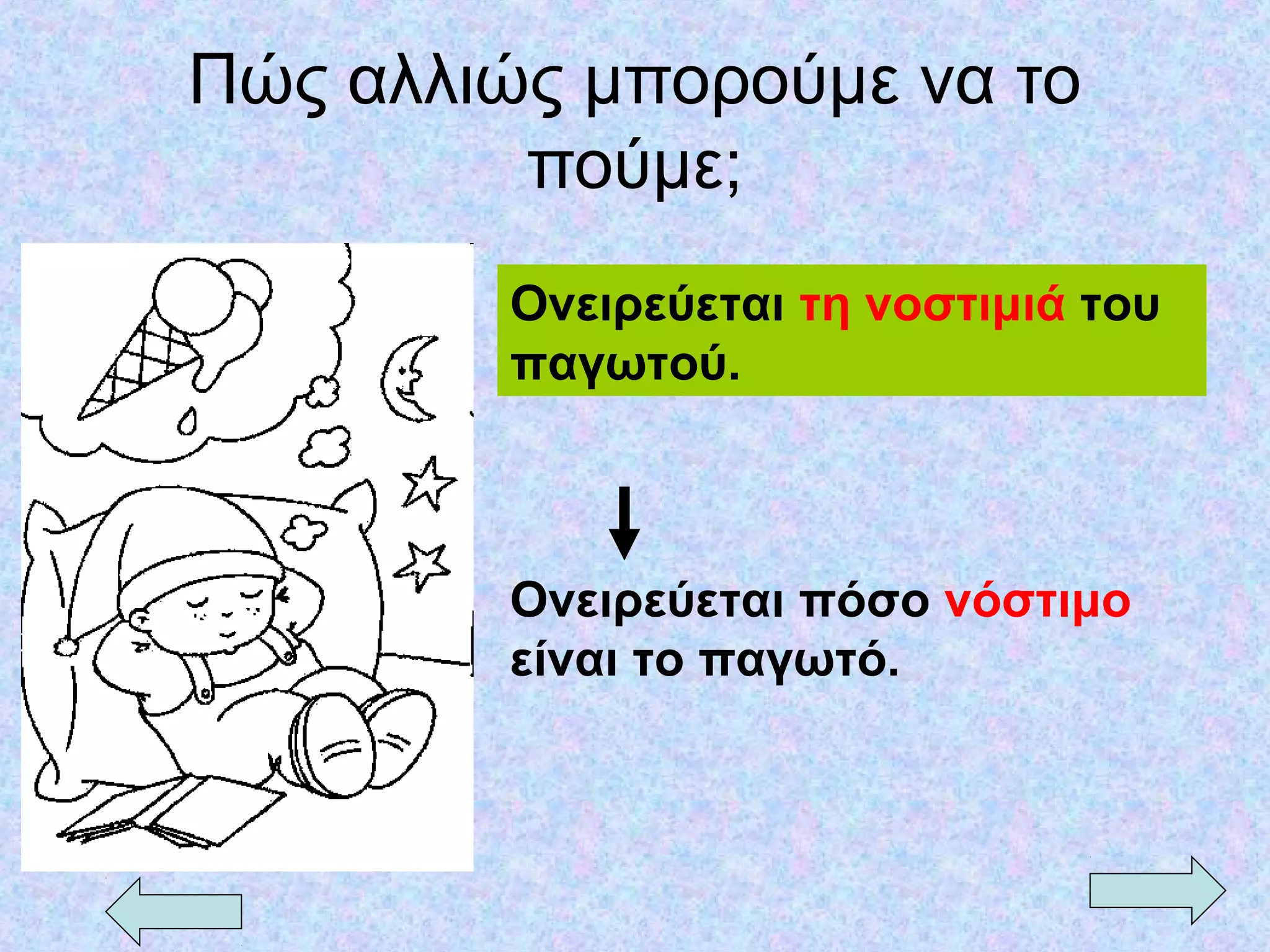 Πώς αλλιώς μπορούμε να το
πούμε;
Ονειρεύεται τη νοστιμιά του
παγωτού.
Ονειρεύεται πόσο νόστιμο
είναι το παγωτό.
 