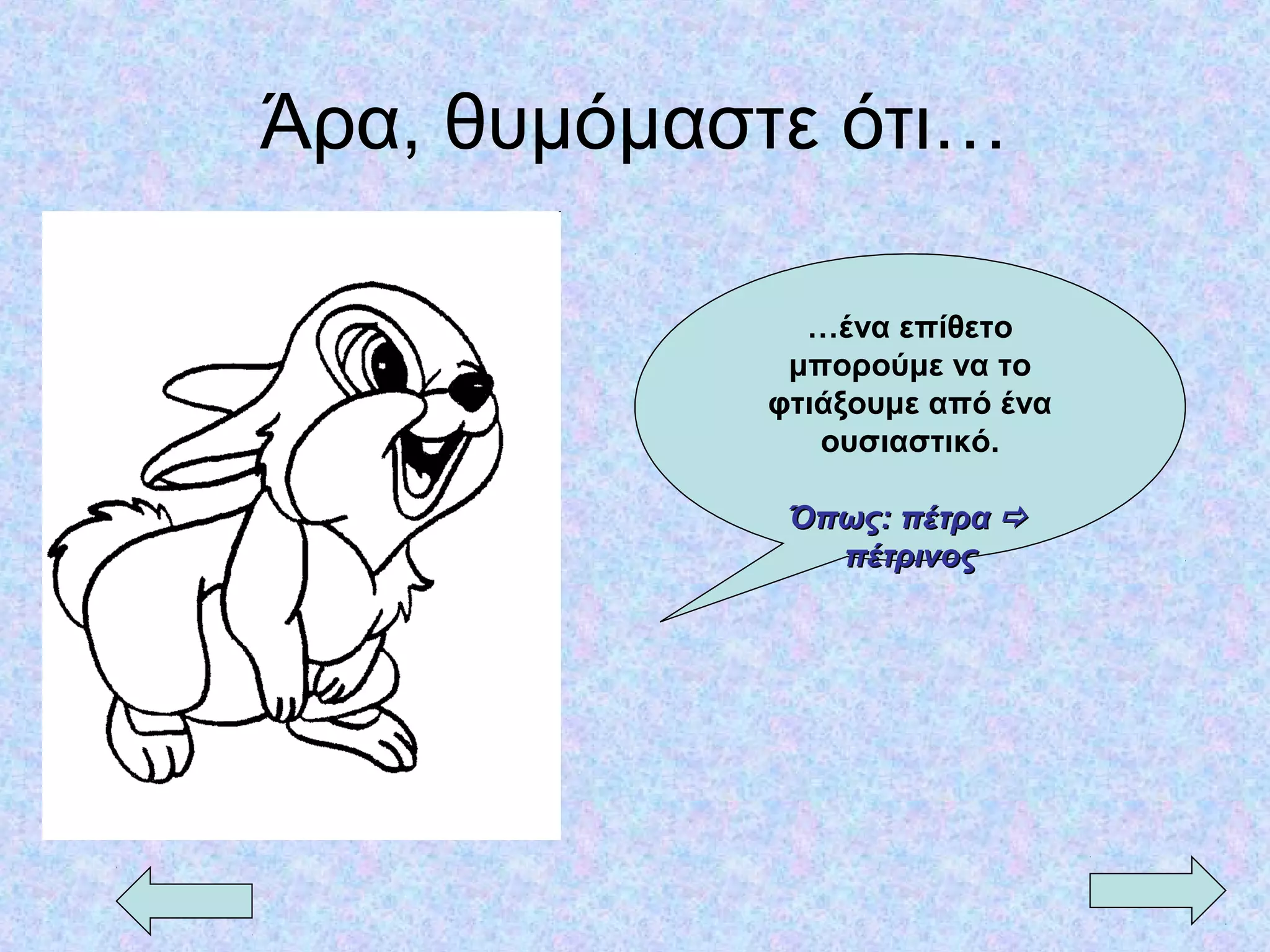 Άρα, θυμόμαστε ότι…
…ένα επίθετο
μπορούμε να το
φτιάξουμε από ένα
ουσιαστικό.
Όπως: πέτραΌπως: πέτρα 
πέτρινοςπέτρινος
 