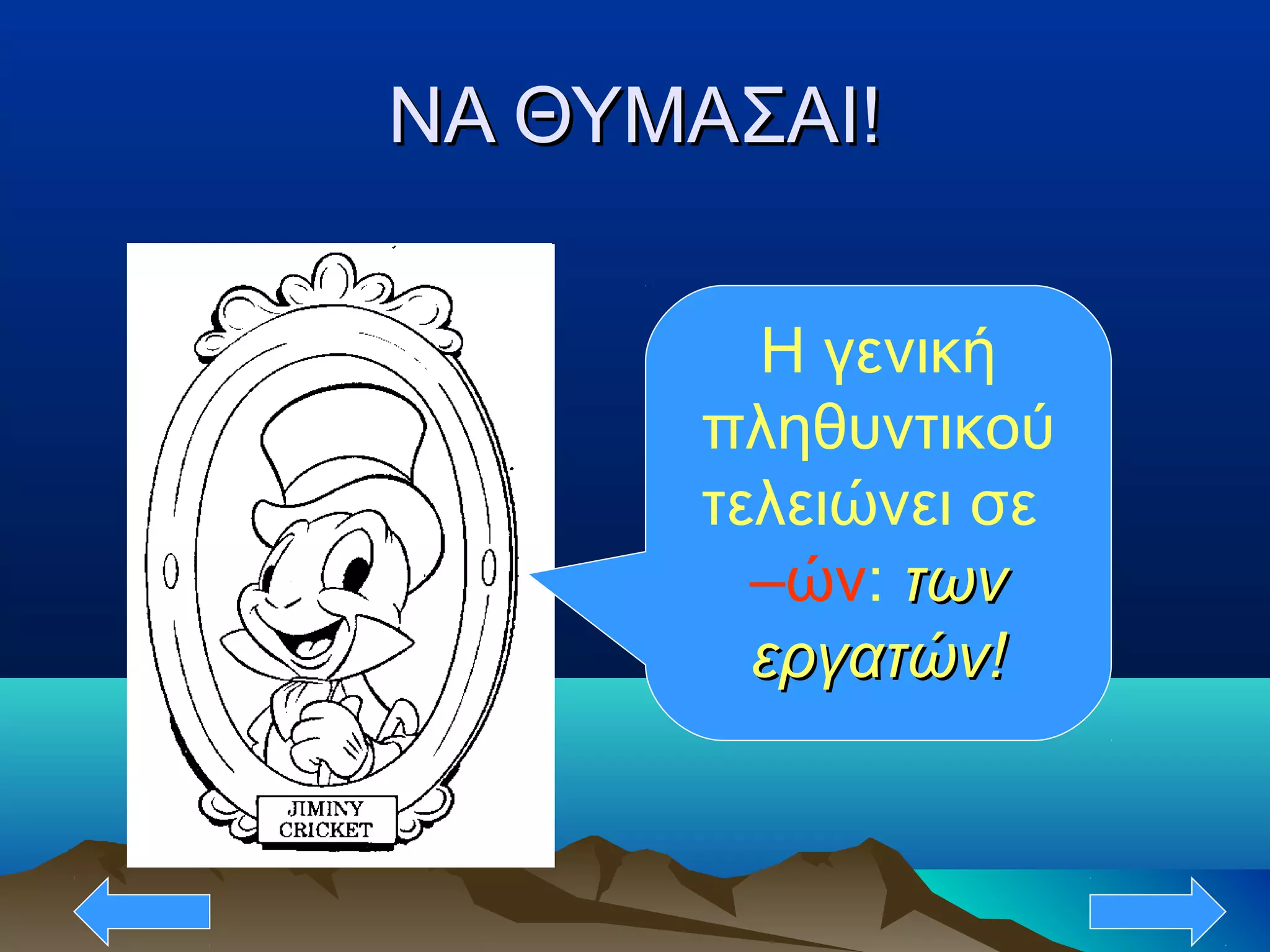 ΝΑ ΘΥΜΑΣΑΙ!ΝΑ ΘΥΜΑΣΑΙ!
Η γενική
πληθυντικού
τελειώνει σε
–ών: τωντων
εργατών!εργατών!
 