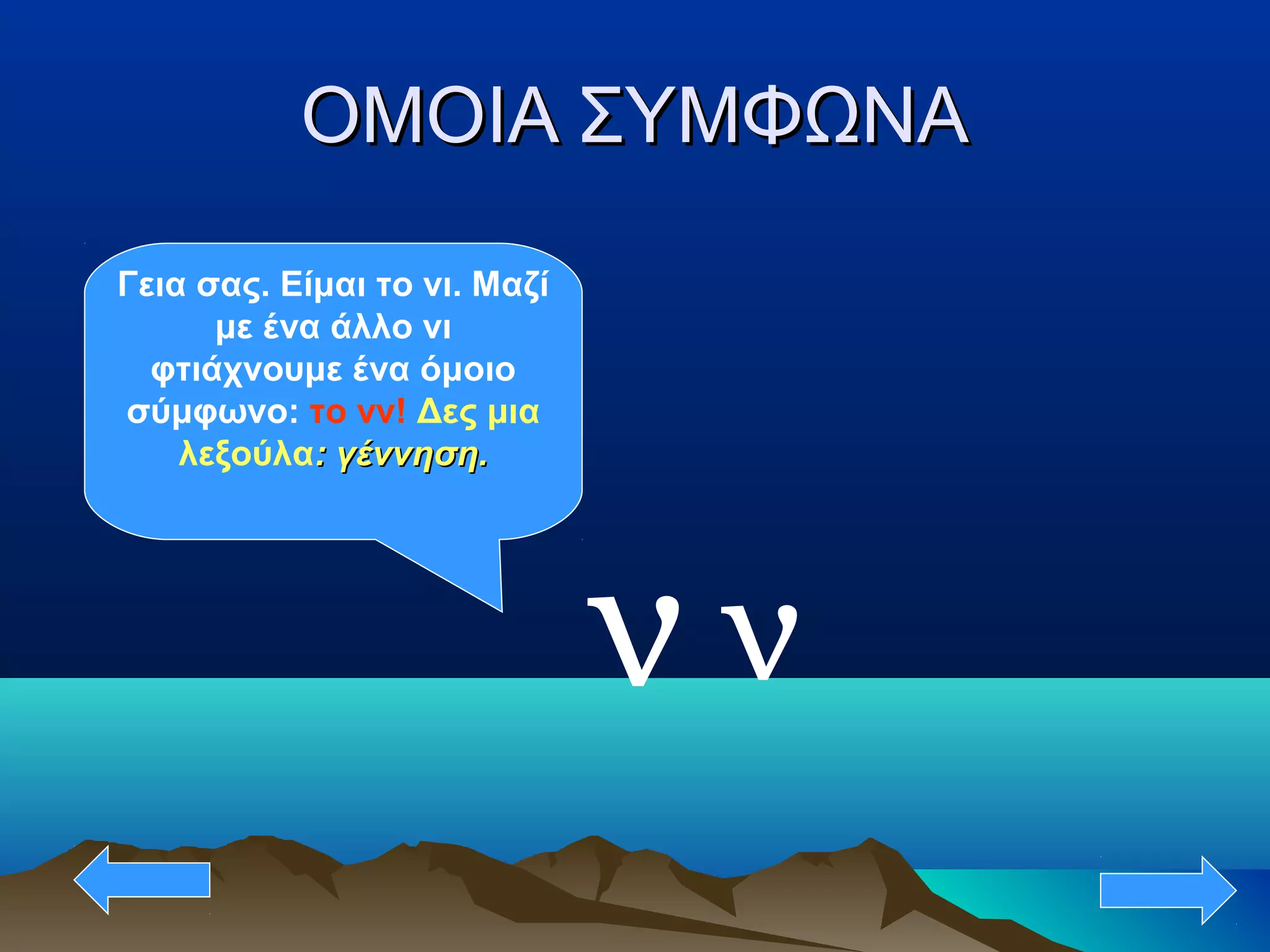 ΟΜΟΙΑ ΣΥΜΦΩΝΑΟΜΟΙΑ ΣΥΜΦΩΝΑ
ν
Γεια σας. Είμαι το νι. Μαζί
με ένα άλλο νι
φτιάχνουμε ένα όμοιο
σύμφωνο: το νν! Δες μια
λεξούλα: γέννηση.: γέννηση.
ν
 