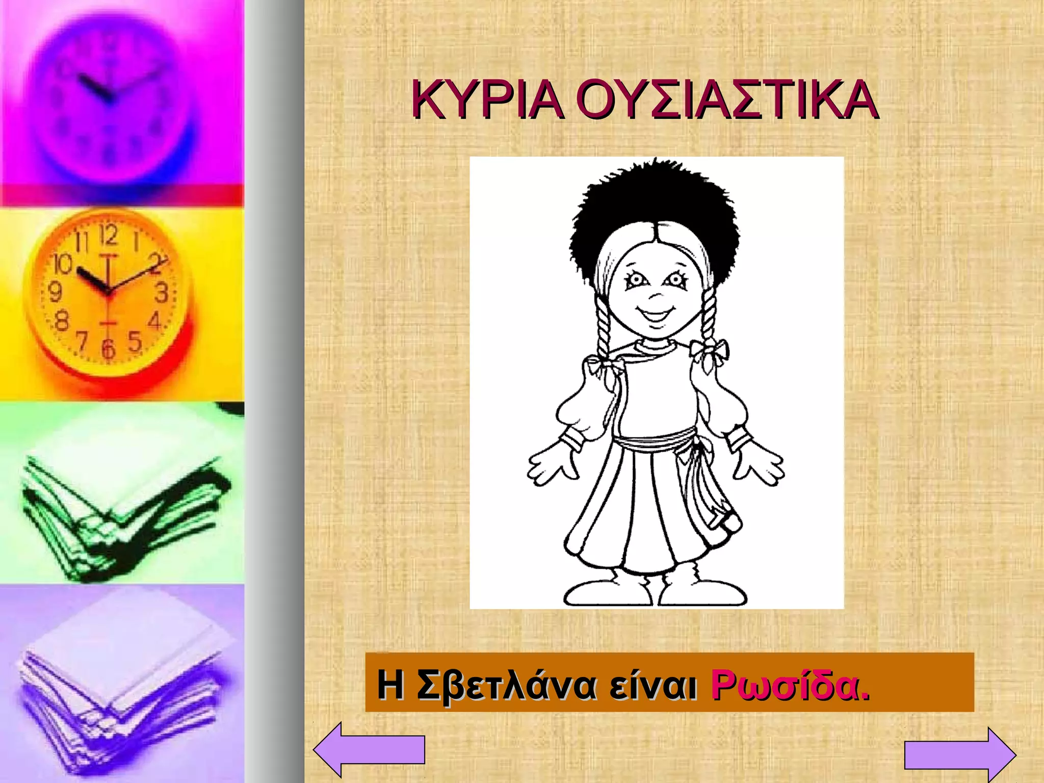 ΚΥΡΙΑ ΟΥΣΙΑΣΤΙΚΑΚΥΡΙΑ ΟΥΣΙΑΣΤΙΚΑ
Η Σβετλάνα είναιΗ Σβετλάνα είναι Ρωσίδα.Ρωσίδα.
 