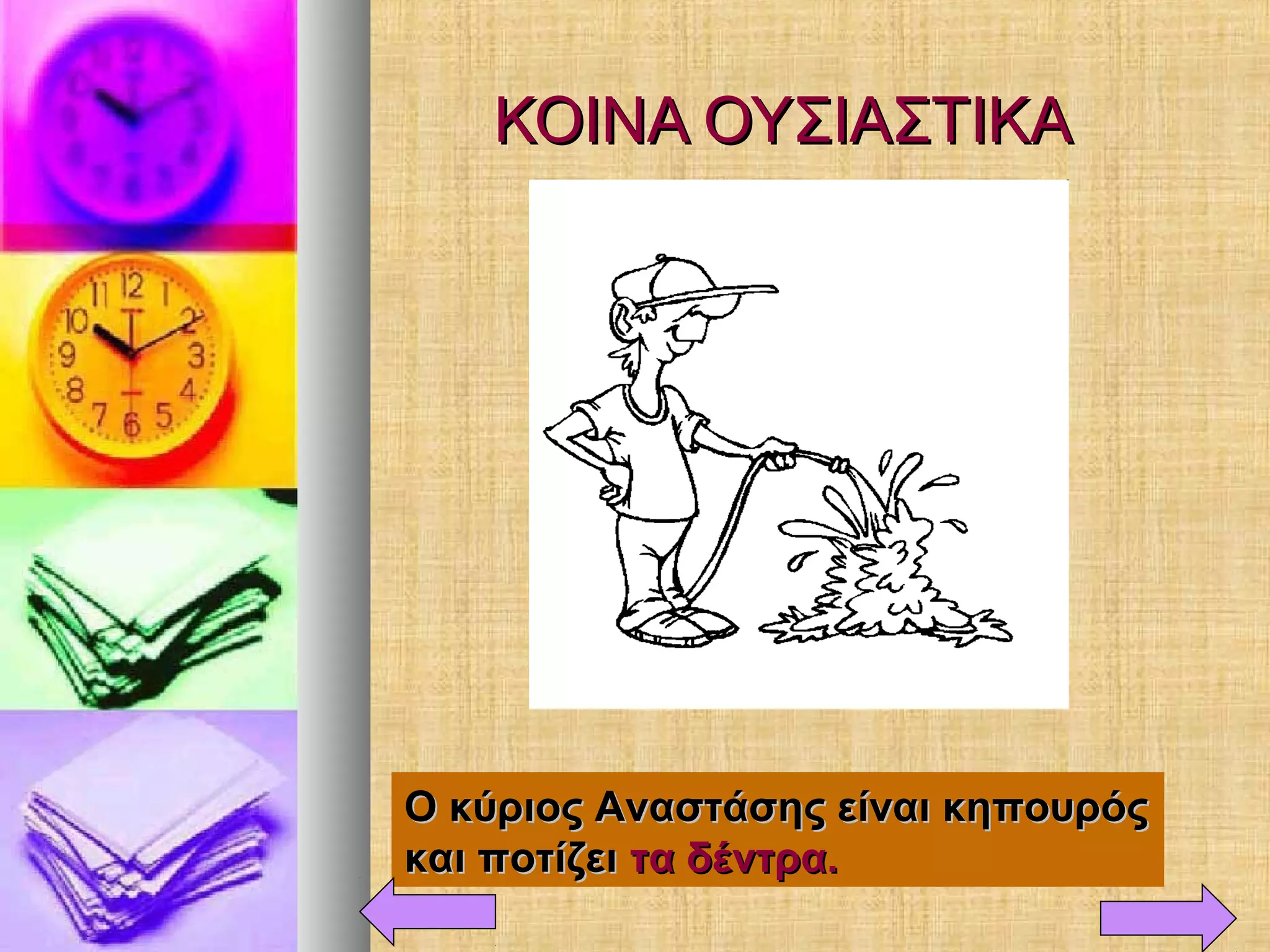 ΚΟΙΝΑ ΟΥΣΙΑΣΤΙΚΑΚΟΙΝΑ ΟΥΣΙΑΣΤΙΚΑ
Ο κύριος Αναστάσης είναι κηπουρόςΟ κύριος Αναστάσης είναι κηπουρός
και ποτίζεικαι ποτίζει τα δέντρα.τα δέντρα.
 