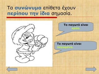 Τα συνώνυμα επίθετα έχουν
περίπου την ίδια σημασία.
Το παγωτό είναι
κρύο.
Το παγωτό είναι
παγωμένο.
 