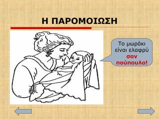 Η ΠΑΡΟΜΟΙΩΣΗ
Το μωράκι
είναι ελαφρύ
σαν
πούπουλο!
 