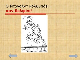Ο Ντόναλντ κολυμπάει
σαν δελφίνι!
 