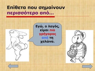 Επίθετα που σημαίνουν
περισσότερο από…
Εγώ, ο λαγός,
είμαι πιο
γρήγορος
από τη
χελώνα.
 