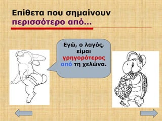 Επίθετα που σημαίνουν
περισσότερο από…
Εγώ, ο λαγός,
είμαι
γρηγορότερος
από τη χελώνα.
 
