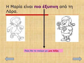 Η Μαρία είναι πιο έξυπνη από τη
Λάρα.
Πώς θα το πούμε με μια λέξη;
 