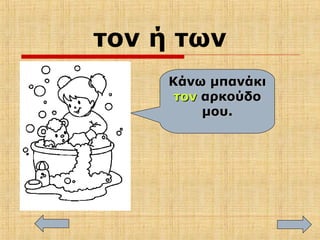 τον ή των
Κάνω μπανάκιΚάνω μπανάκι
τοντον αρκούδοαρκούδο
μου.μου.
 