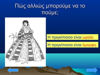 Πώς αλλιώς μπορούμε να τοΠώς αλλιώς μπορούμε να το
πούμε;πούμε;
Η πριγκίπισσα είναι ωραία.
Η πριγκίπισσα είναι όμορφη.
 