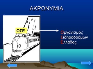 ΑΚΡΩΝΥΜΙΑΑΚΡΩΝΥΜΙΑ
ΟΣΕ Οργανισμός
Σιδηροδρόμων
Ελλάδος
 