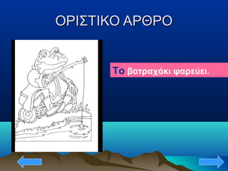 ΟΡΙΣΤΙΚΟ ΑΡΘΡΟΟΡΙΣΤΙΚΟ ΑΡΘΡΟ
Το βατραχάκι ψαρεύει.
 