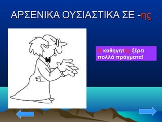 ΑΡΣΕΝΙΚΑ ΟΥΣΙΑΣΤΙΚΑ ΣΕ -ΑΡΣΕΝΙΚΑ ΟΥΣΙΑΣΤΙΚΑ ΣΕ -ηςης
Ο καθηγητής ξέρει
πολλά πράγματα!
 