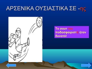 ΑΡΣΕΝΙΚΑ ΟΥΣΙΑΣΤΙΚΑ ΣΕ -ΑΡΣΕΝΙΚΑ ΟΥΣΙΑΣΤΙΚΑ ΣΕ -ηςης
Το σουτ του
ποδοσφαιριστή ήταν
δυνατό!
 
