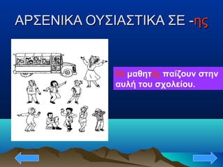 ΑΡΣΕΝΙΚΑ ΟΥΣΙΑΣΤΙΚΑ ΣΕ -ΑΡΣΕΝΙΚΑ ΟΥΣΙΑΣΤΙΚΑ ΣΕ -ηςης
Οι μαθητές παίζουν στην
αυλή του σχολείου.
 