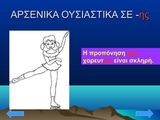 ΑΡΣΕΝΙΚΑ ΟΥΣΙΑΣΤΙΚΑ ΣΕ -ΑΡΣΕΝΙΚΑ ΟΥΣΙΑΣΤΙΚΑ ΣΕ -ηςης
Η προπόνηση των
χορευτών είναι σκληρή.
 