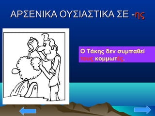 ΑΡΣΕΝΙΚΑ ΟΥΣΙΑΣΤΙΚΑ ΣΕ -ΑΡΣΕΝΙΚΑ ΟΥΣΙΑΣΤΙΚΑ ΣΕ -ηςης
Ο Τάκης δεν συμπαθεί
τους κομμωτές.
 
