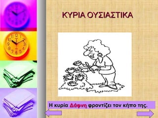 ΚΥΡΙΑ ΟΥΣΙΑΣΤΙΚΑΚΥΡΙΑ ΟΥΣΙΑΣΤΙΚΑ
Η κυρίαΗ κυρία ΔάφνηΔάφνη φροντίζει τον κήπο της.φροντίζει τον κήπο της.
 