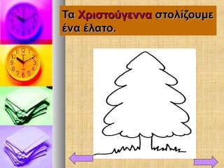 ΤαΤα ΧριστούγενναΧριστούγεννα στολίζουμεστολίζουμε
ένα έλατο.ένα έλατο.
 