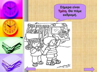 Σήμερα είναιΣήμερα είναι
ΤρίτηΤρίτη. Θα πάμε. Θα πάμε
εκδρομή.εκδρομή.
 