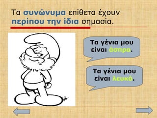 Τα συνώνυμα επίθετα έχουν
περίπου την ίδια σημασία.
Τα γένια μου
είναι άσπρα.
Τα γένια μου
είναι λευκά.
 