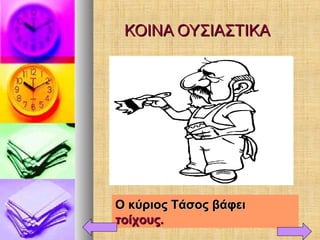 ΚΟΙΝΑ ΟΥΣΙΑΣΤΙΚΑΚΟΙΝΑ ΟΥΣΙΑΣΤΙΚΑ
Ο κύριος Τάσος βάφειΟ κύριος Τάσος βάφει
τοίχους.τοίχους.
 