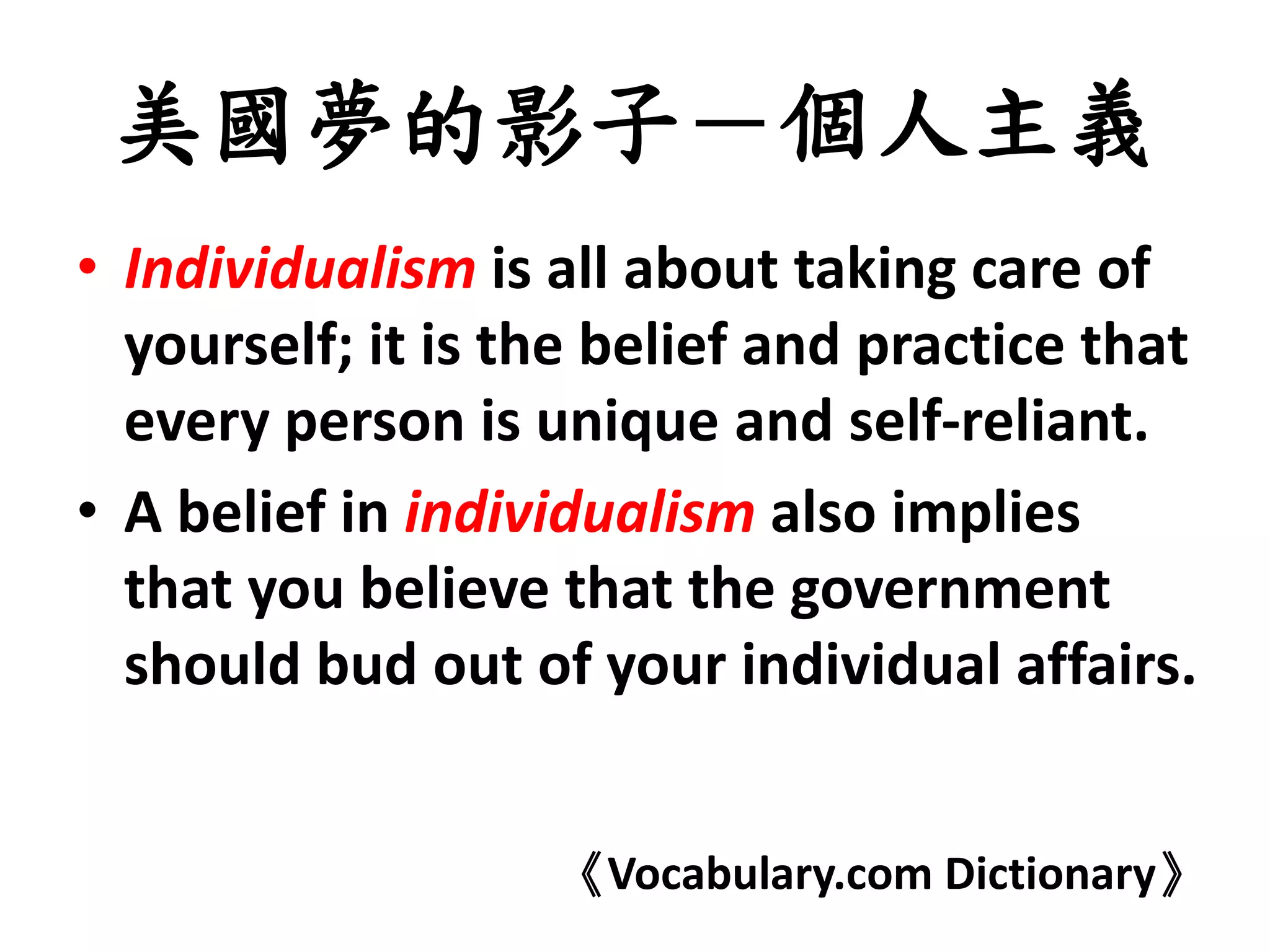 美國夢的影子－個人主義
• Individualism is all about taking care of
yourself; it is the belief and practice that
every person is unique and self-reliant.
• A belief in individualism also implies
that you believe that the government
should bud out of your individual affairs.
《Vocabulary.com Dictionary》
 