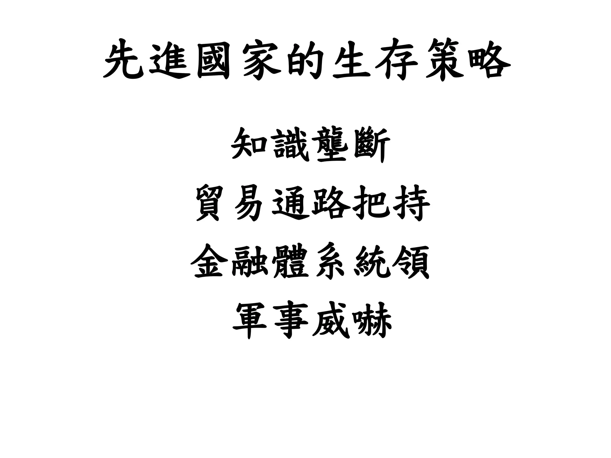 先進國家的生存策略
知識壟斷
貿易通路把持
金融體系統領
軍事威嚇
 