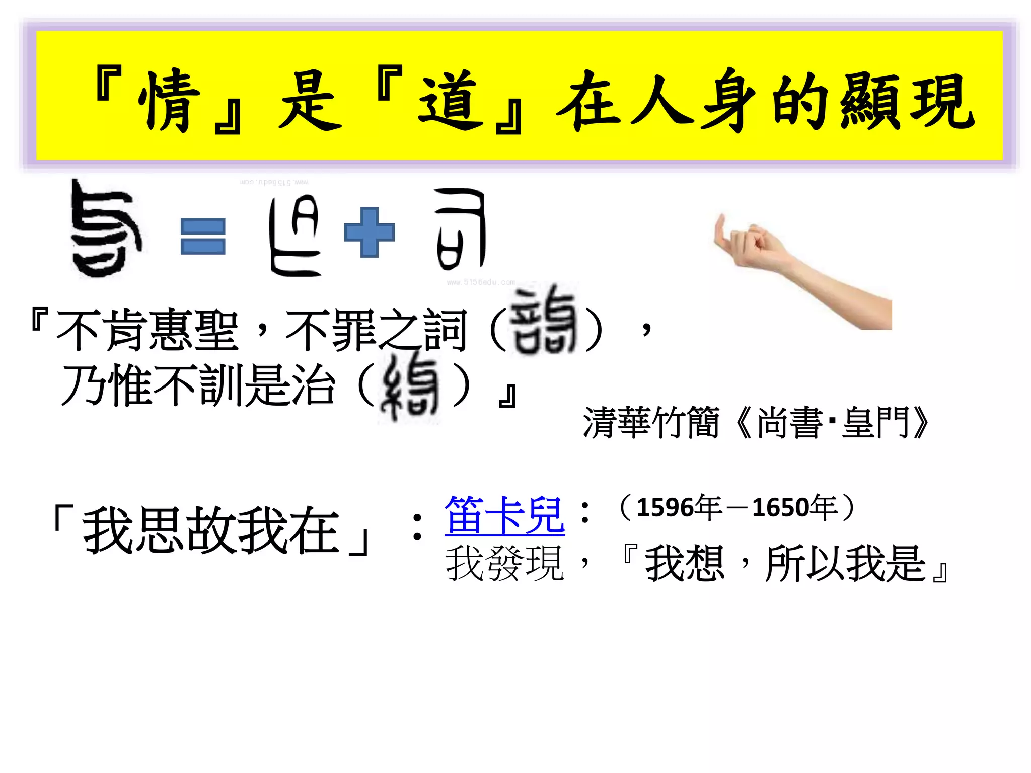 『情』是『道』在人身的顯現
『不肯惠聖，不罪之詞（ ），
乃惟不訓是治（ ）』
清華竹簡《尚書‧皇門》
笛卡兒：
我發現，『我想，所以我是』
「我思故我在」：
（1596年－1650年）
 