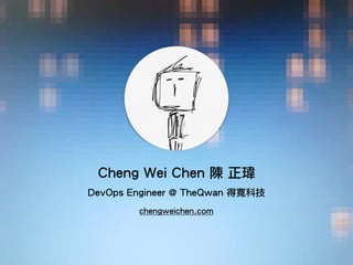 Cheng Wei Chen 陳 正瑋
DevOps Engineer @ TheQwan 得寬科技
chengweichen.com
 