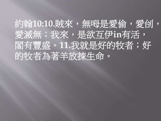約翰10:10.賊來，無呣是愛偷，愛刣，
愛滅無；我來，是欲互伊in有活，
閣有豐盛。11.我就是好的牧者；好
的牧者為著羊放拺生命。
 