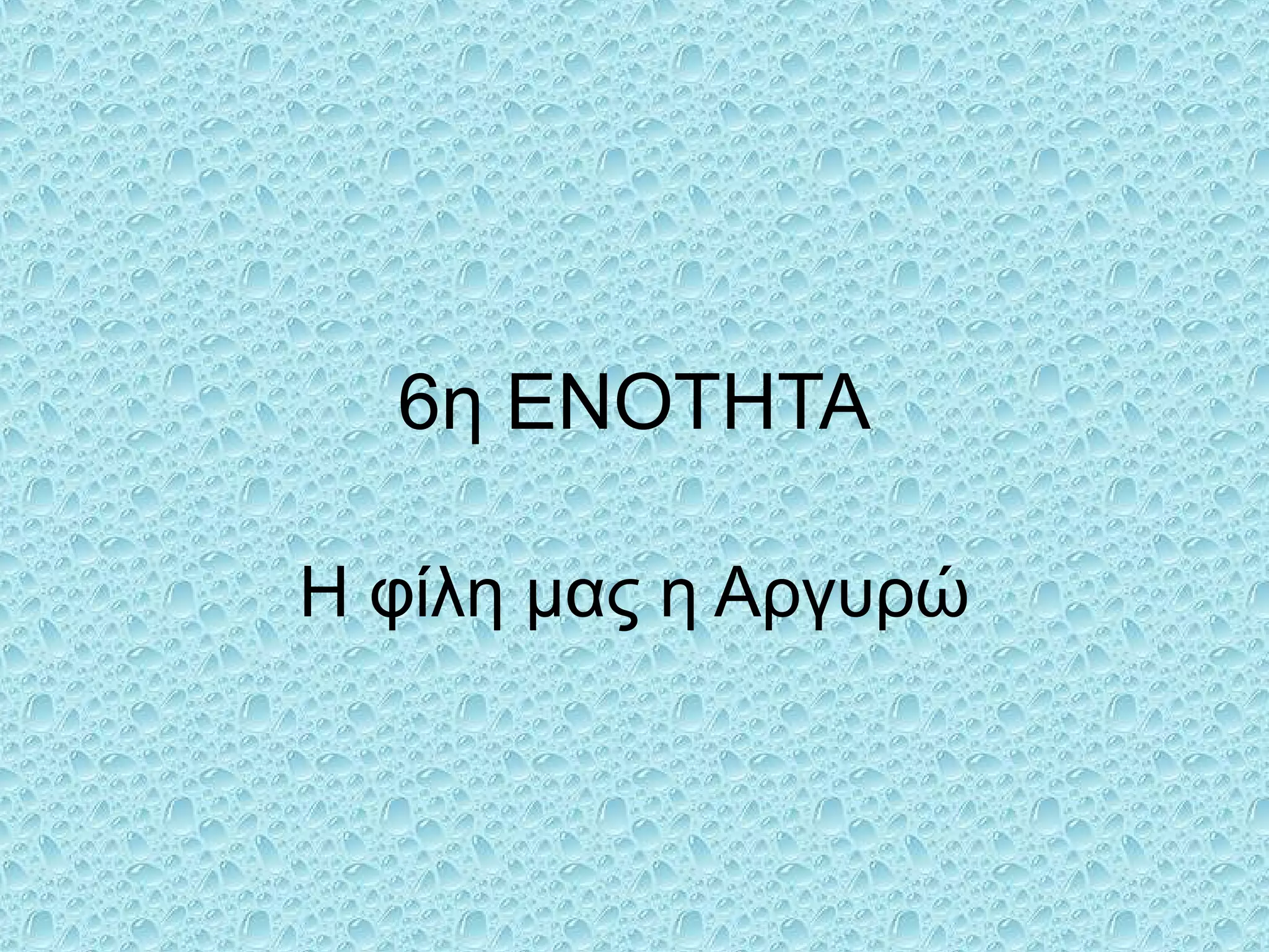 6η ΕΝΟΤΗΤΑ
Η φίλη μας η Αργυρώ
 
