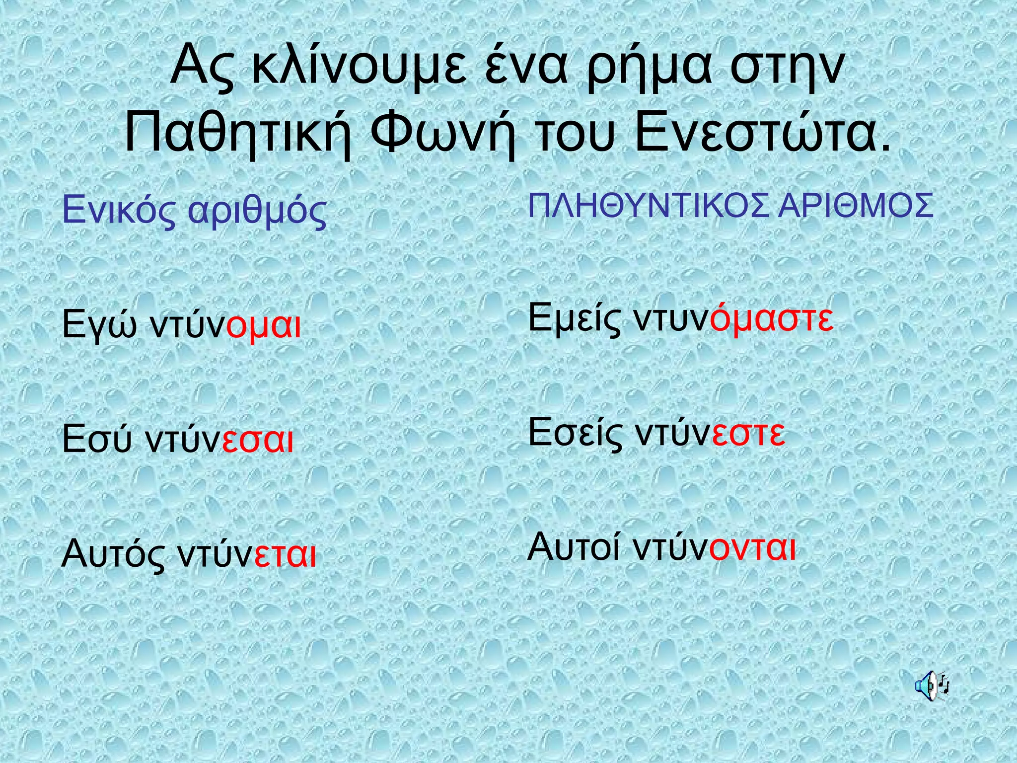 Ας κλίνουμε ένα ρήμα στην
Παθητική Φωνή του Ενεστώτα.
Ενικός αριθμός
Εγώ ντύνομαι
Εσύ ντύνεσαι
Αυτός ντύνεται
ΠΛΗΘΥΝΤΙΚΟΣ ΑΡΙΘΜΟΣ
Εμείς ντυνόμαστε
Εσείς ντύνεστε
Αυτοί ντύνονται
 