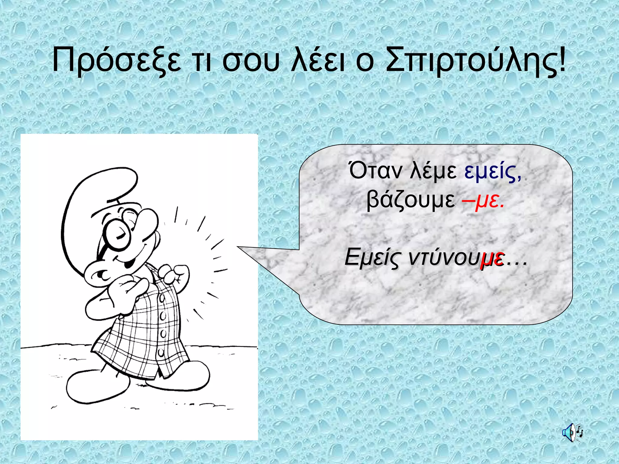 Πρόσεξε τι σου λέει ο Σπιρτούλης!
Όταν λέμε εμείς,
βάζουμε –με.
Εμείς ντύνουΕμείς ντύνουμεμε……
 