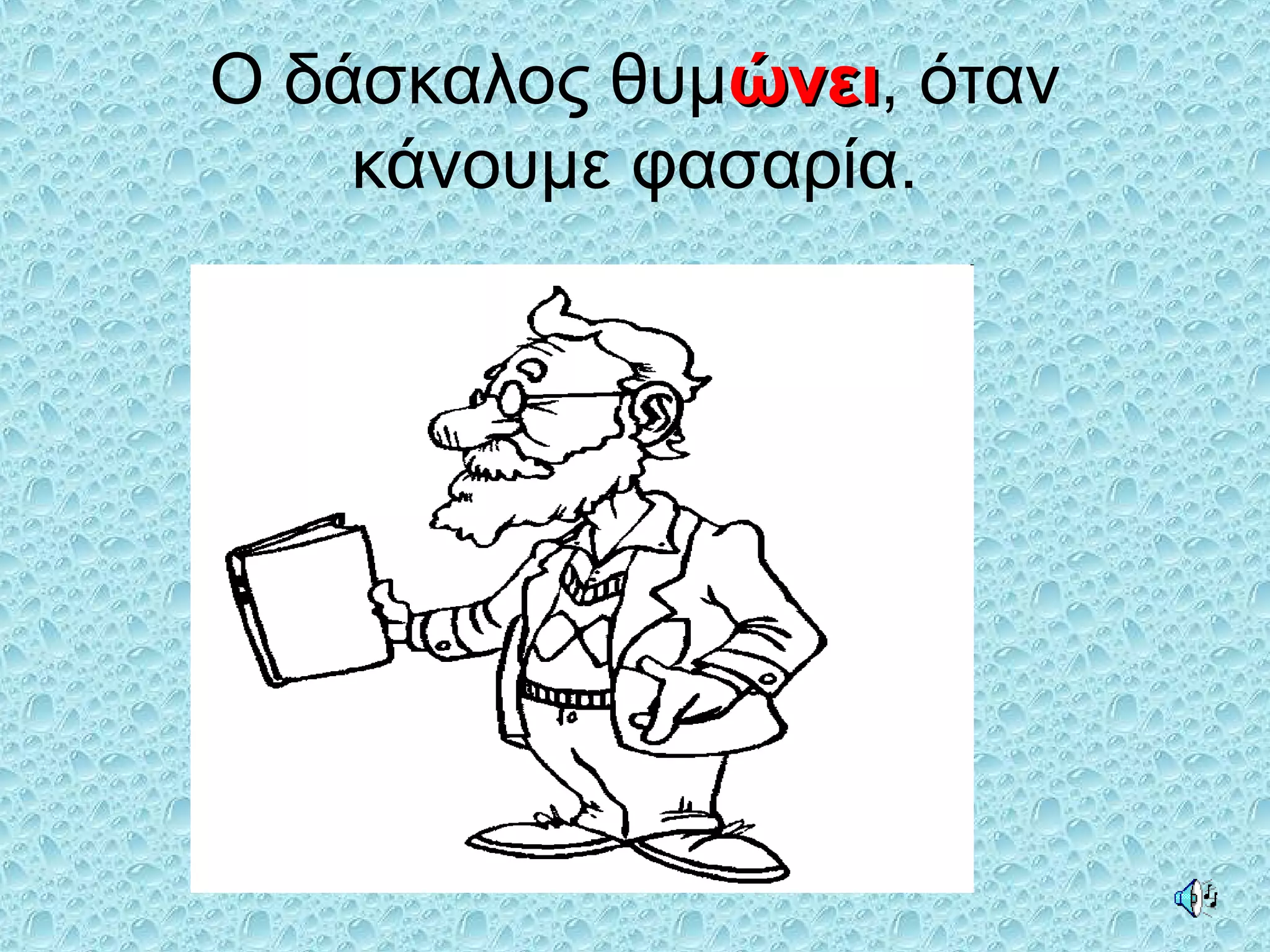 Ο δάσκαλος θυμώνειώνει, όταν
κάνουμε φασαρία.
 