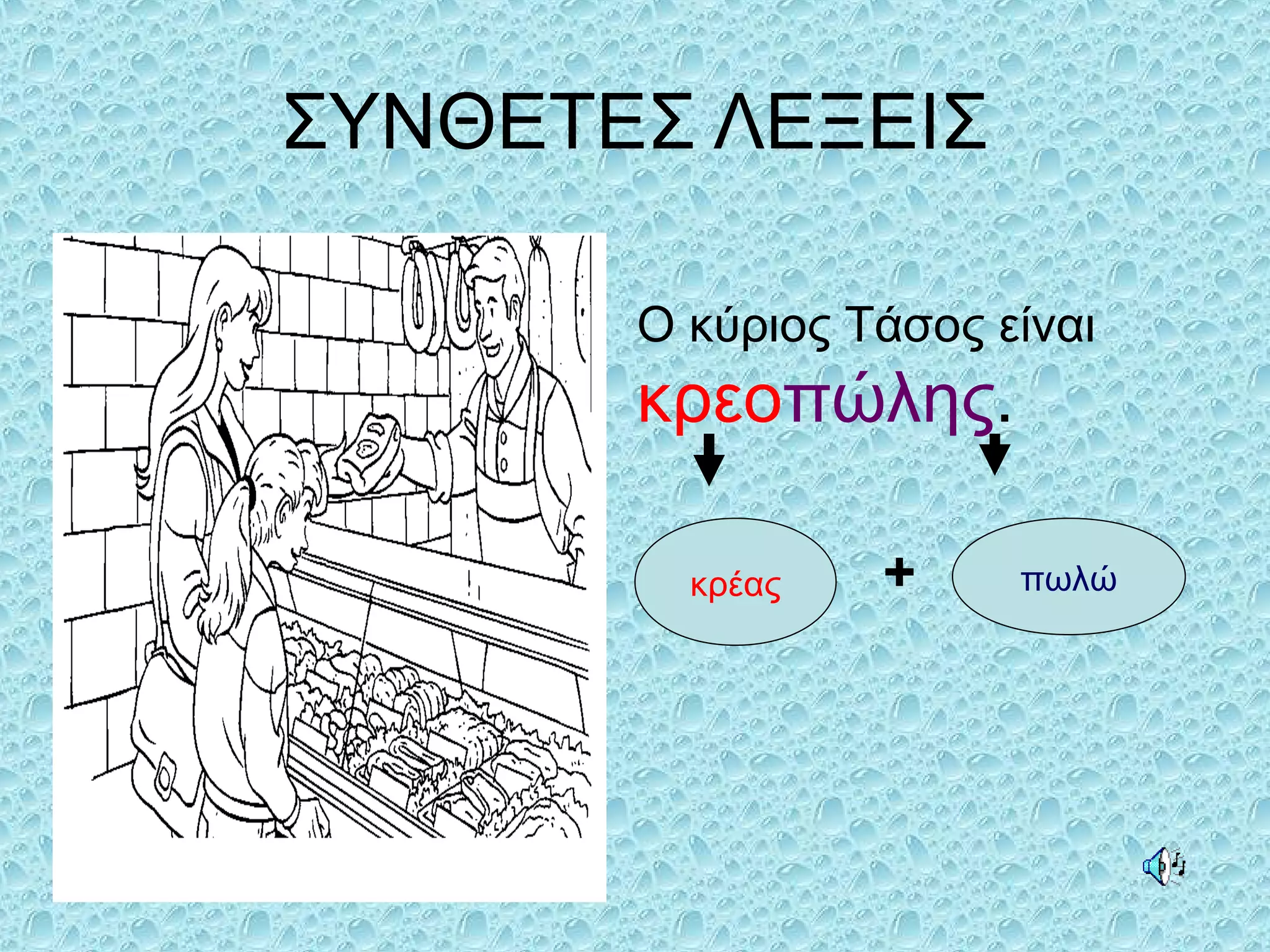 ΣΥΝΘΕΤΕΣ ΛΕΞΕΙΣ
Ο κύριος Τάσος είναι
κρεοπώλης.
κρέας + πωλώ
 