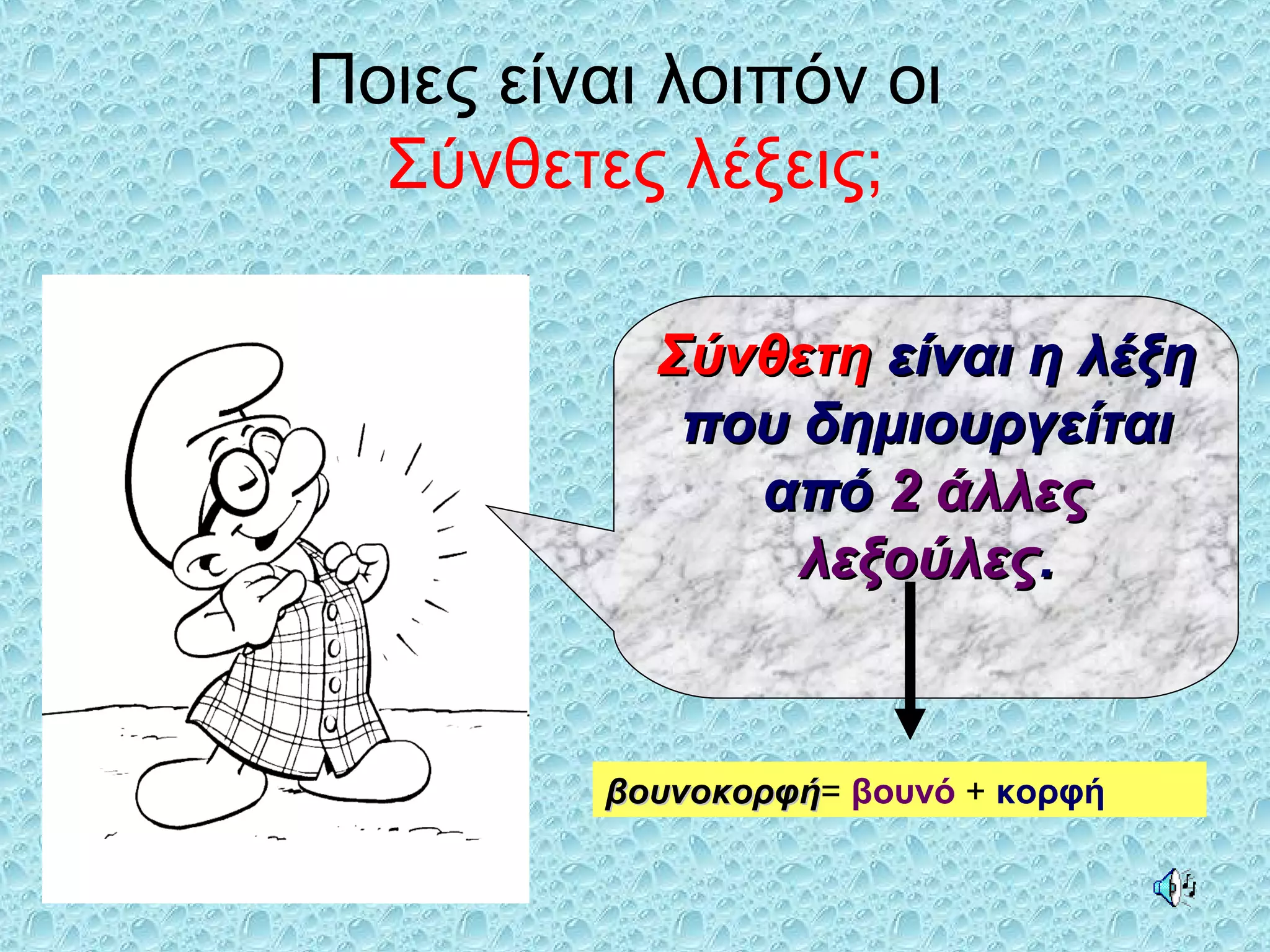Ποιες είναι λοιπόν οι
Σύνθετες λέξεις;
ΣύνθετηΣύνθετη είναι η λέξηείναι η λέξη
που δημιουργείταιπου δημιουργείται
απόαπό 2 άλλες2 άλλες
λεξούλεςλεξούλες..
βουνοκορφήβουνοκορφή= βουνό + κορφή
 