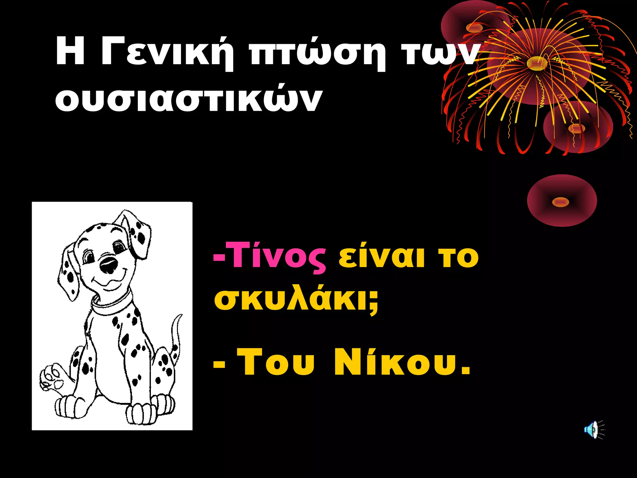 Η Γενική πτώσηΓενική πτώση των
ουσιαστικών
-Τίνος είναι το
σκυλάκι;
- Του ΝίκουΤου Νίκου.
 