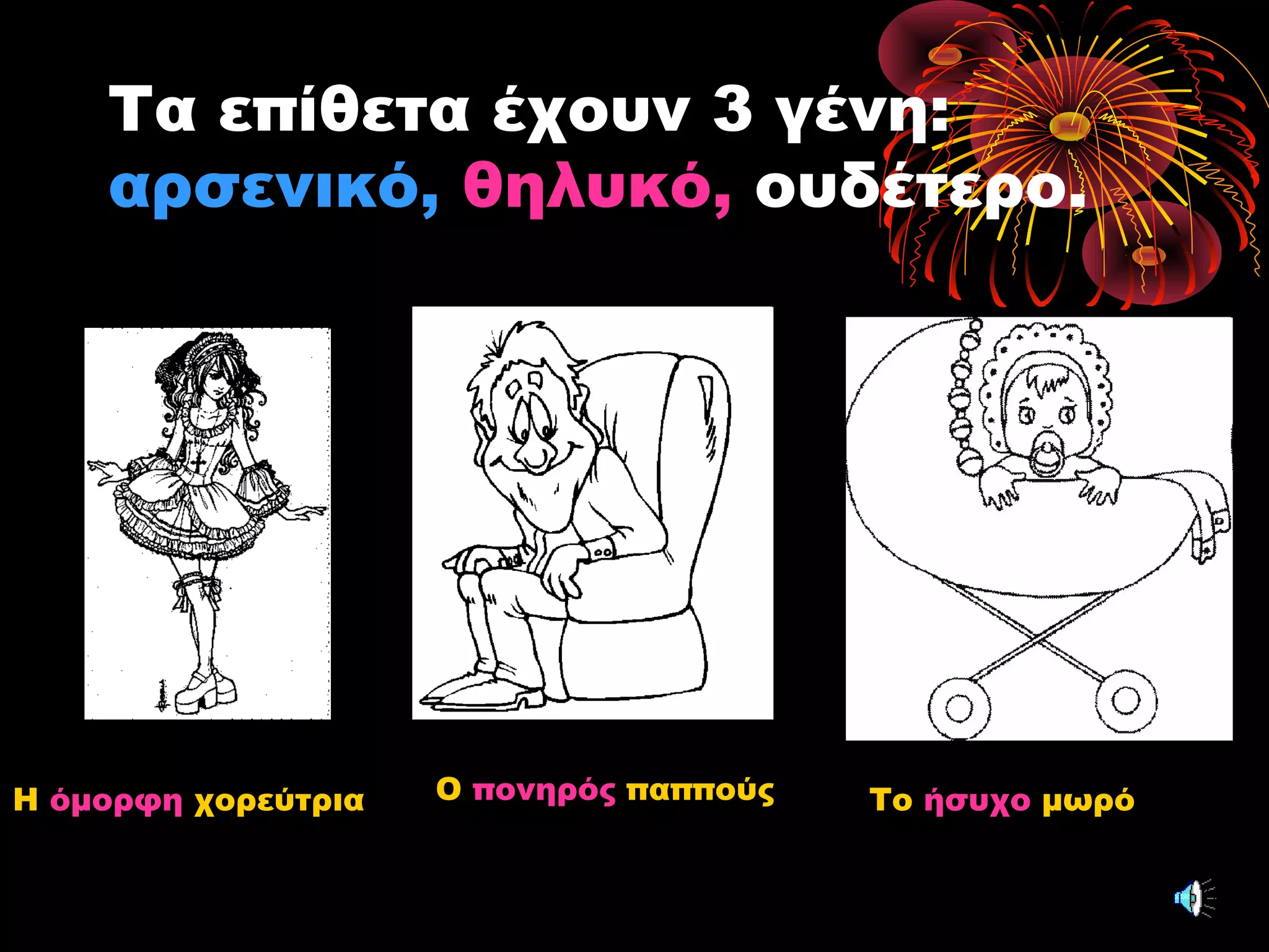 Τα επίθετα έχουν 3 γένη:
αρσενικό, θηλυκό, ουδέτερο.
Η όμορφη χορεύτρια Ο πονηρός παππούς Το ήσυχο μωρό
 