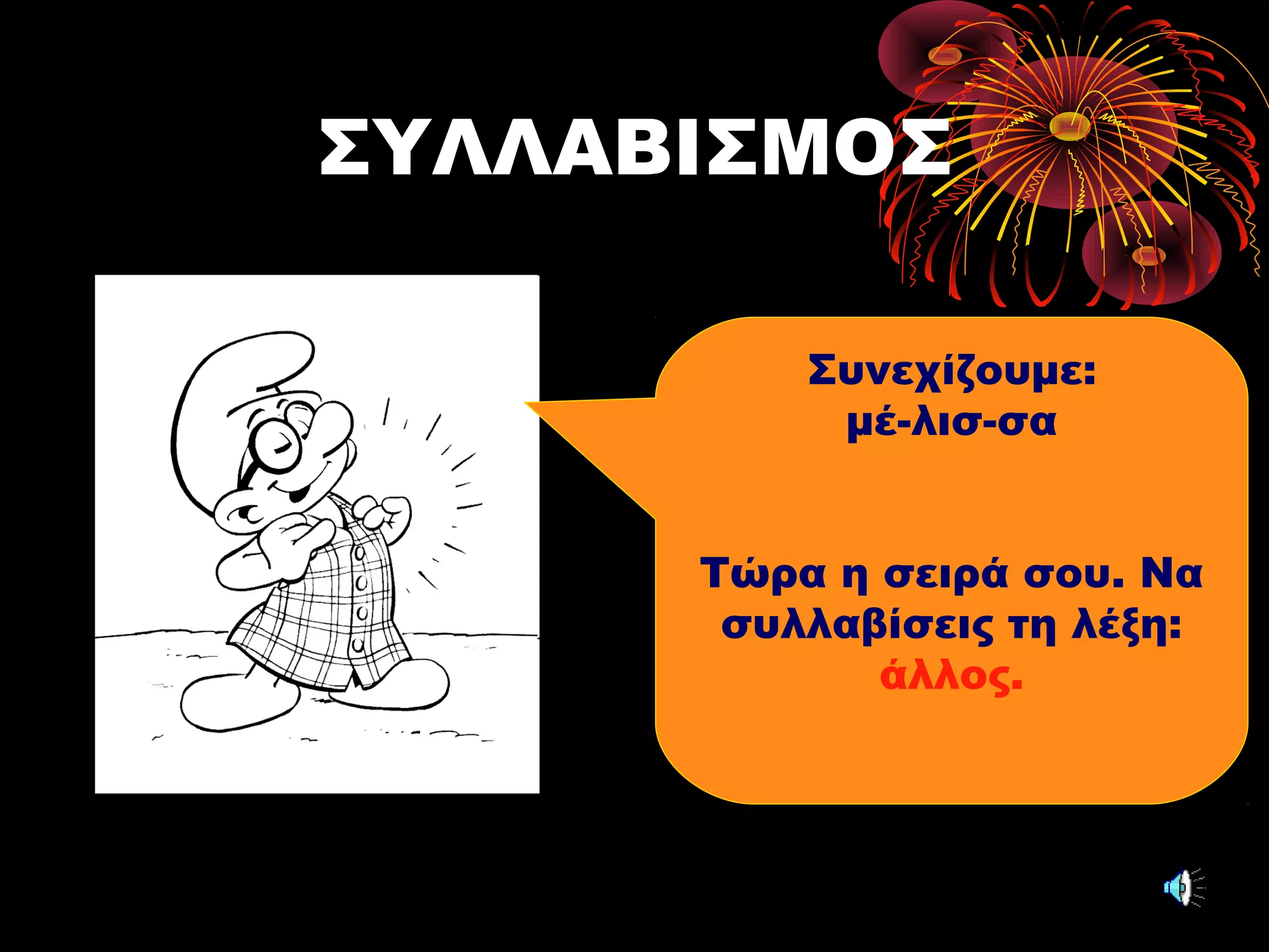 ΣΥΛΛΑΒΙΣΜΟΣ
Συνεχίζουμε:
μέ-λισ-σα
Τώρα η σειρά σου. Να
συλλαβίσεις τη λέξη:
άλλος.
 