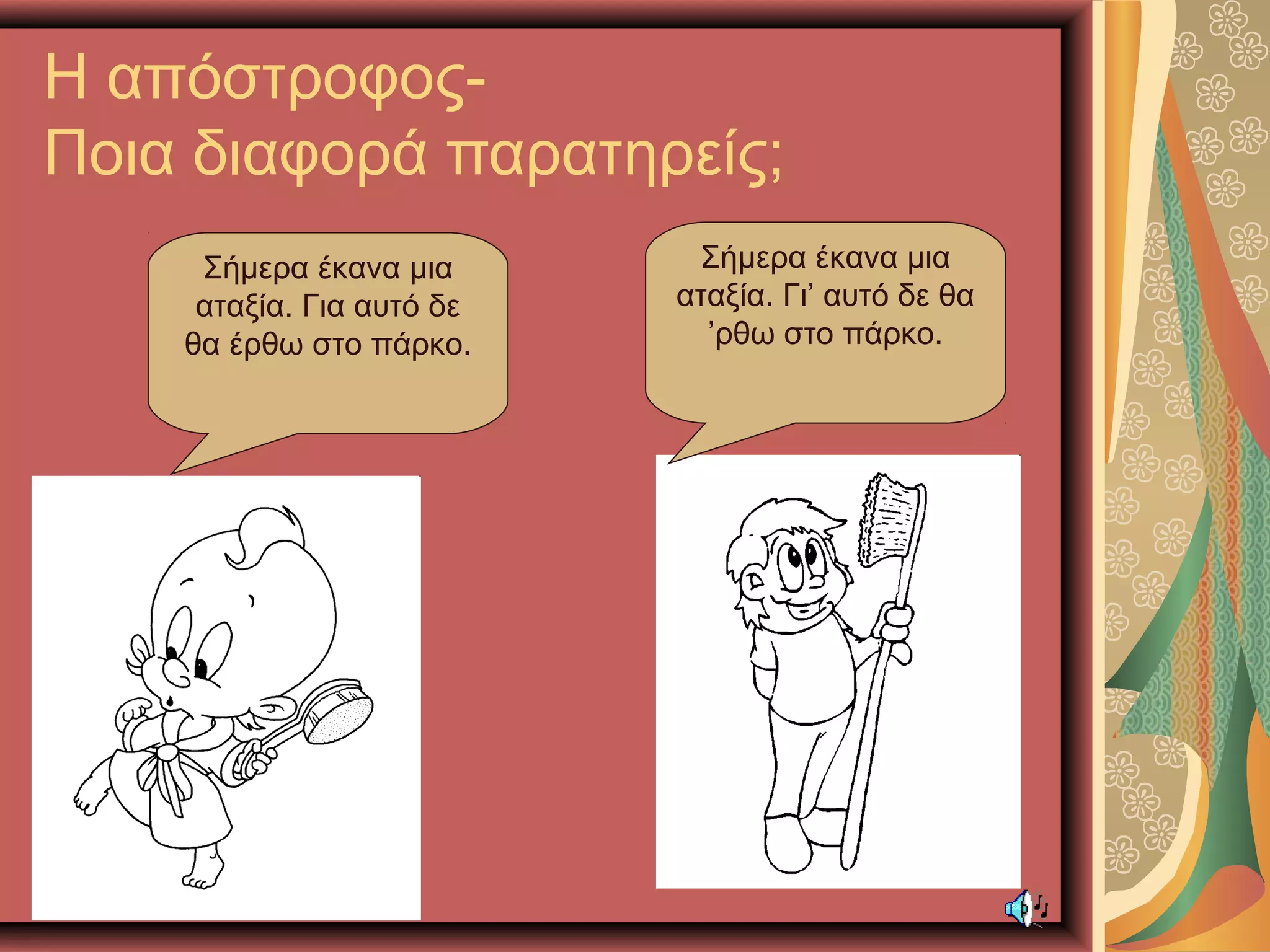 Η απόστροφος-
Ποια διαφορά παρατηρείς;
Σήμερα έκανα μια
αταξία. Για αυτό δε
θα έρθω στο πάρκο.
Σήμερα έκανα μια
αταξία. Γι’ αυτό δε θα
’ρθω στο πάρκο.
 