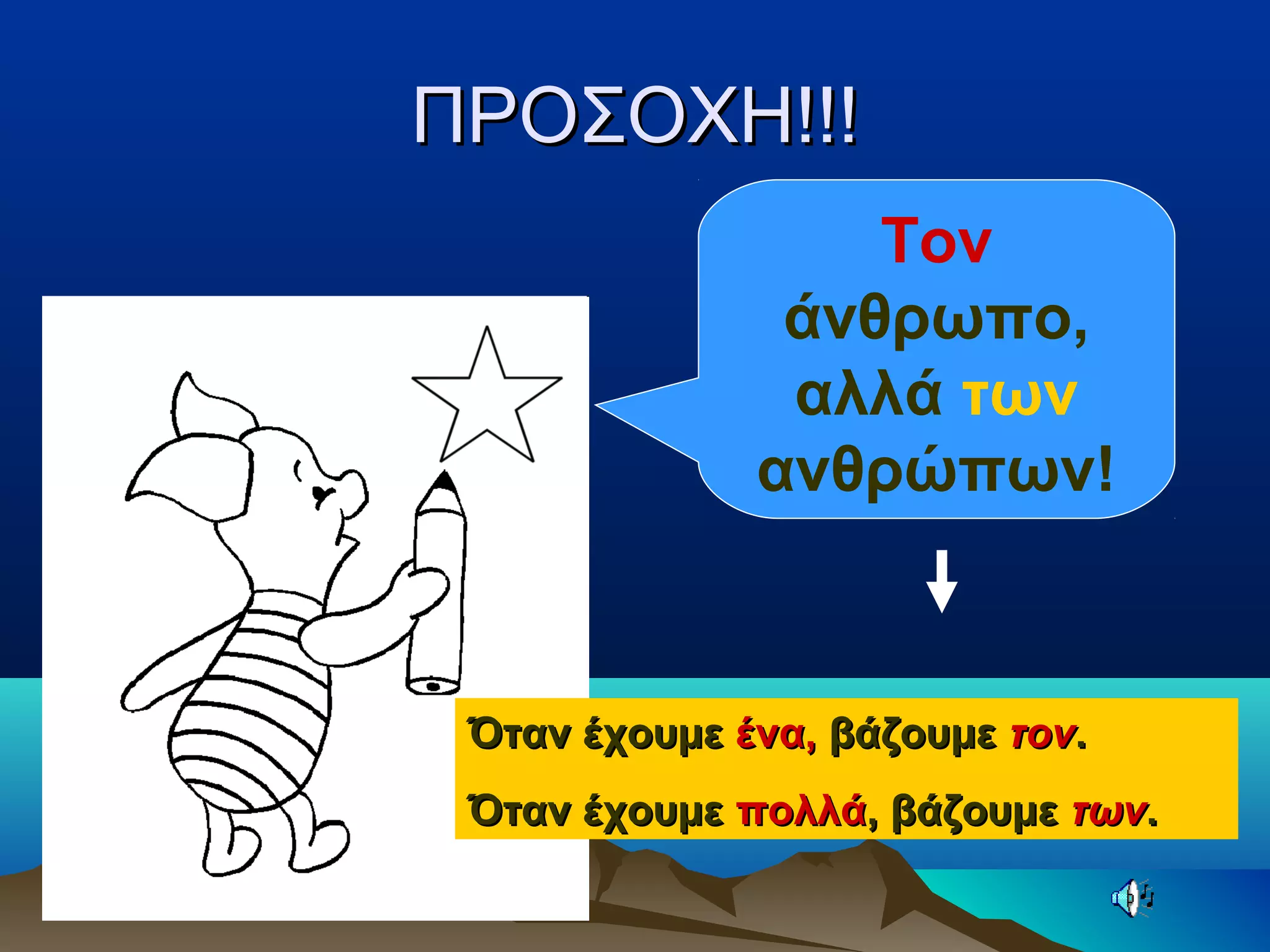 ΠΡΟΣΟΧΗ!!!ΠΡΟΣΟΧΗ!!!
Τον
άνθρωπο,
αλλά των
ανθρώπων!
Όταν έχουμεΌταν έχουμε ένα,ένα, βάζουμεβάζουμε τοντον..
Όταν έχουμεΌταν έχουμε πολλάπολλά, βάζουμε, βάζουμε τωντων..
 
