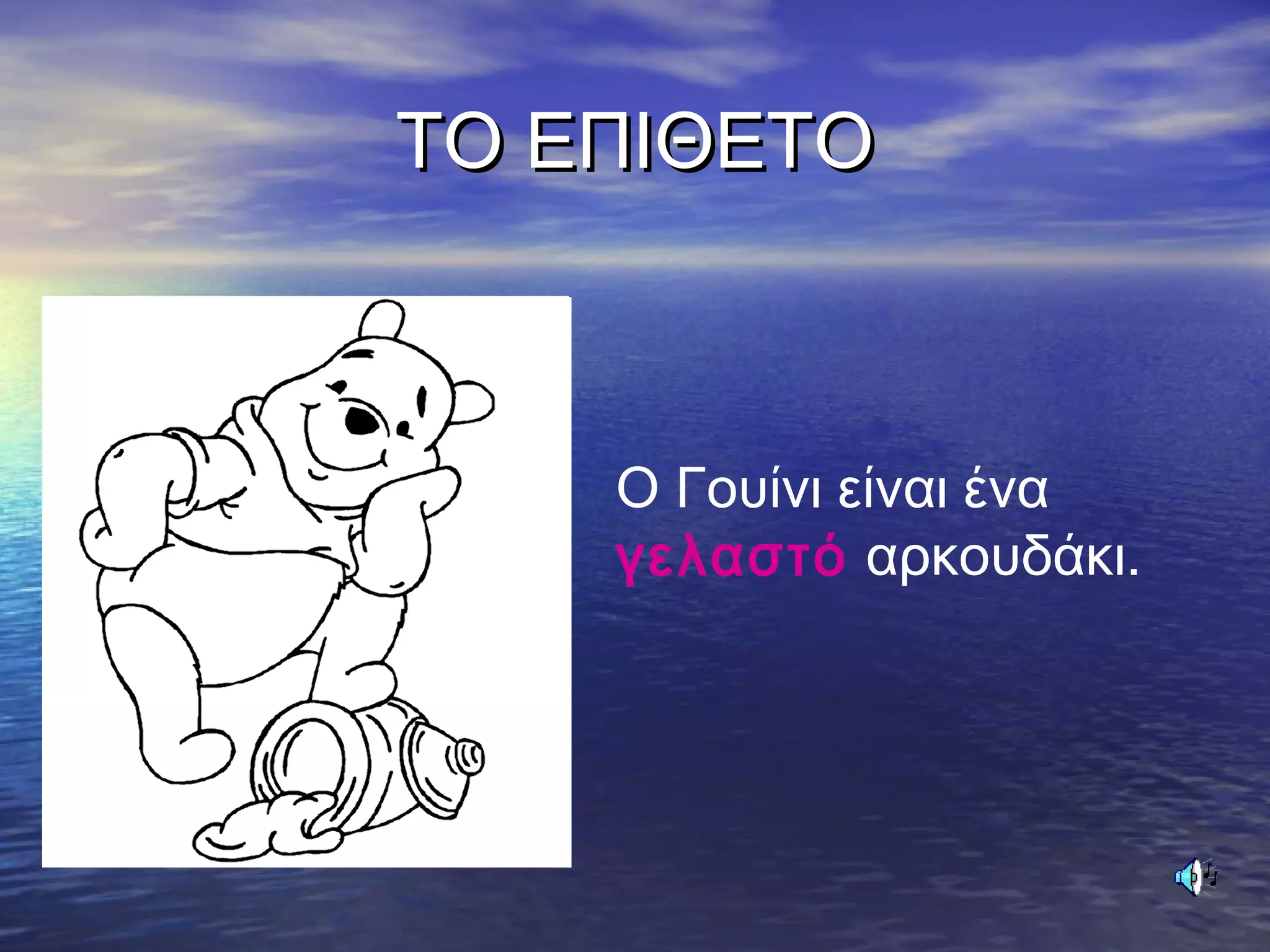 ΤΟ ΕΠΙΘΕΤΟΤΟ ΕΠΙΘΕΤΟ
Ο Γουίνι είναι ένα
γελαστό αρκουδάκι.
 