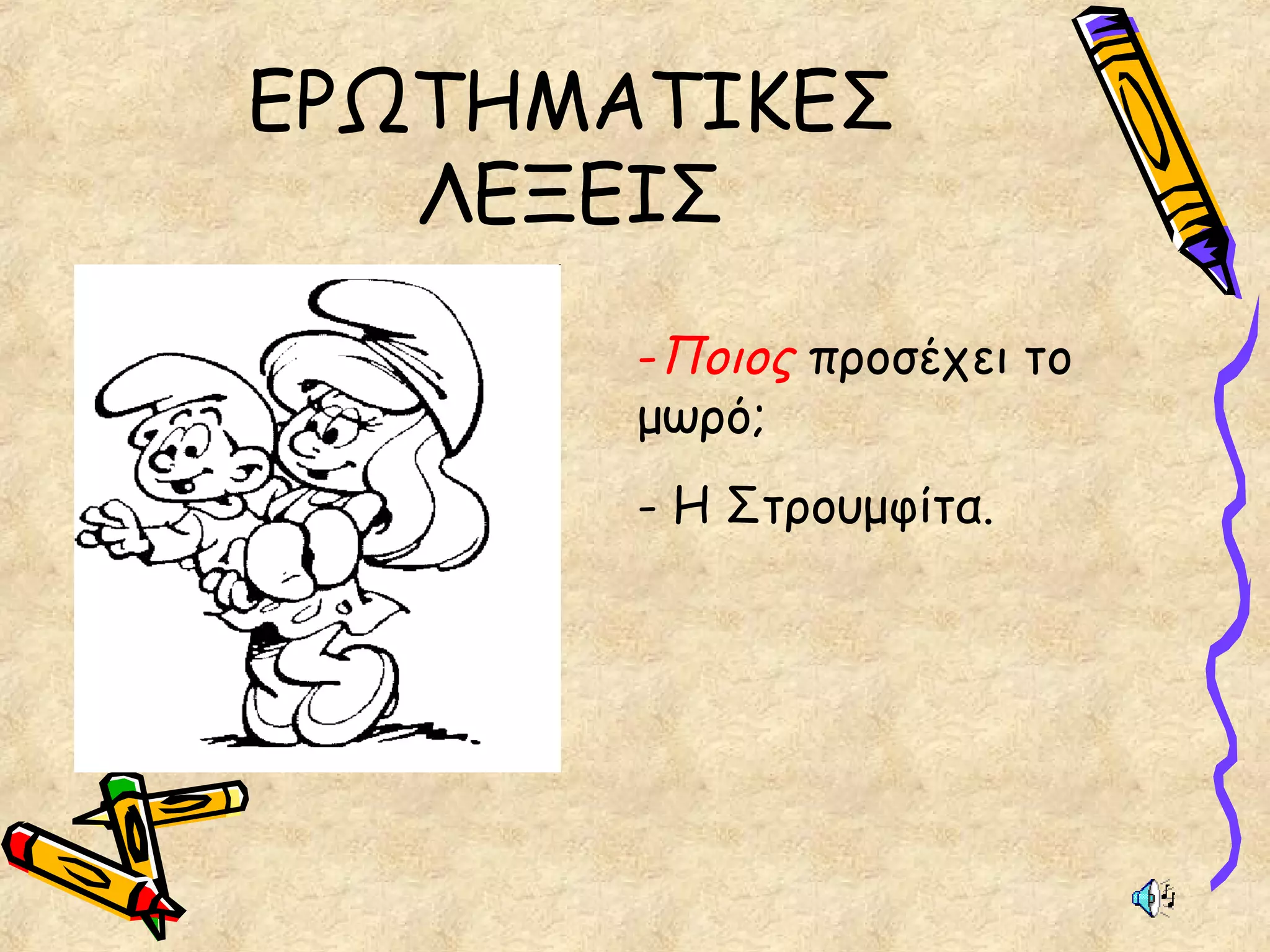 ΕΡΩΤΗΜΑΤΙΚΕΣ
ΛΕΞΕΙΣ
-Ποιος προσέχει το
μωρό;
- Η Στρουμφίτα.
 